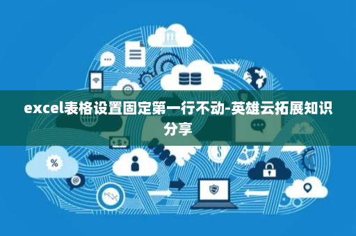 excel表格设置固定第一行不动-英雄云拓展知识分享