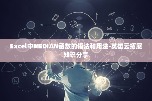 Excel中MEDIAN函数的语法和用法-英雄云拓展知识分享