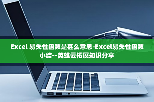 Excel 易失性函数是甚么意思-Excel易失性函数小结--英雄云拓展知识分享