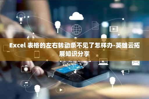 Excel 表格的左右转动条不见了怎样办-英雄云拓展知识分享