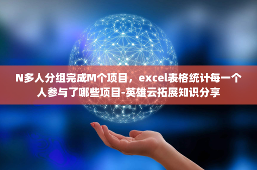 N多人分组完成M个项目，excel表格统计每一个人参与了哪些项目-英雄云拓展知识分享