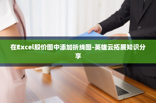 在Excel股价图中添加折线图-英雄云拓展知识分享