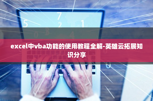 excel中vba功能的使用教程全解-英雄云拓展知识分享