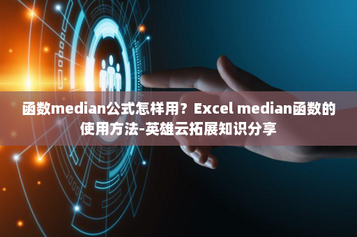 函数median公式怎样用？Excel median函数的使用方法-英雄云拓展知识分享