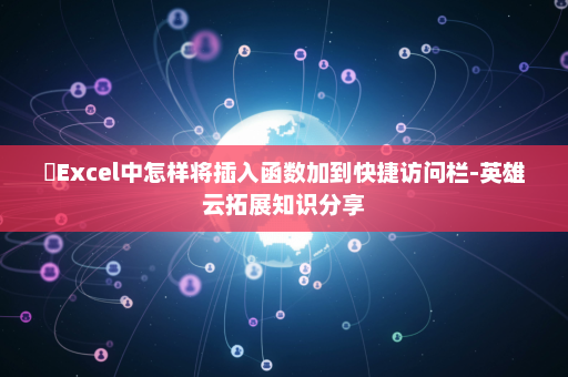 ​Excel中怎样将插入函数加到快捷访问栏-英雄云拓展知识分享