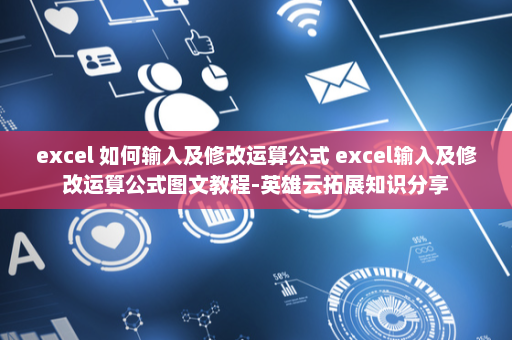 excel 如何输入及修改运算公式 excel输入及修改运算公式图文教程-英雄云拓展知识分享