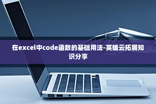 在excel中code函数的基础用法-英雄云拓展知识分享