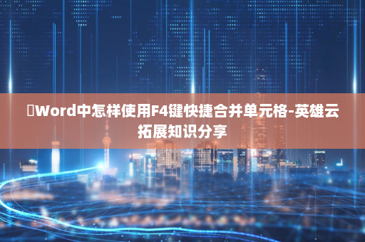 ​Word中怎样使用F4键快捷合并单元格-英雄云拓展知识分享
