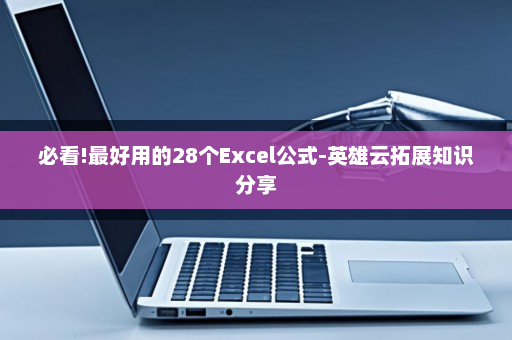 必看!最好用的28个Excel公式-英雄云拓展知识分享