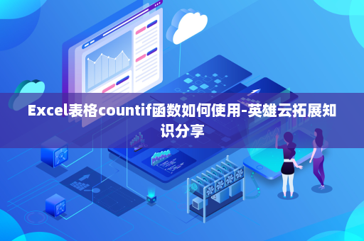 Excel表格countif函数如何使用-英雄云拓展知识分享