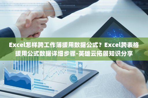 Excel怎样跨工作簿援用数据公式？Excel跨表格援用公式数据详细步骤-英雄云拓展知识分享