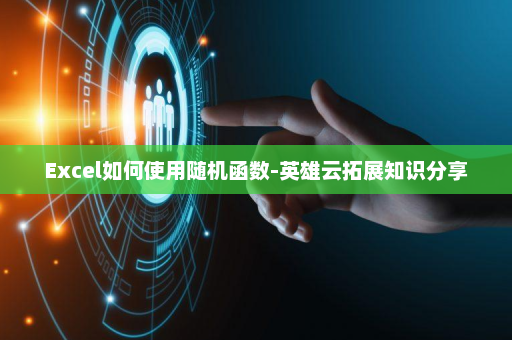 Excel如何使用随机函数-英雄云拓展知识分享
