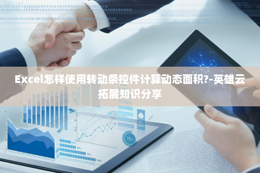 Excel怎样使用转动条控件计算动态面积?-英雄云拓展知识分享