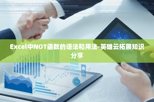 Excel中NOT函数的语法和用法-英雄云拓展知识分享