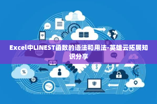 Excel中LINEST函数的语法和用法-英雄云拓展知识分享