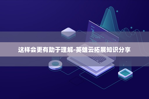 这样会更有助于理解-英雄云拓展知识分享