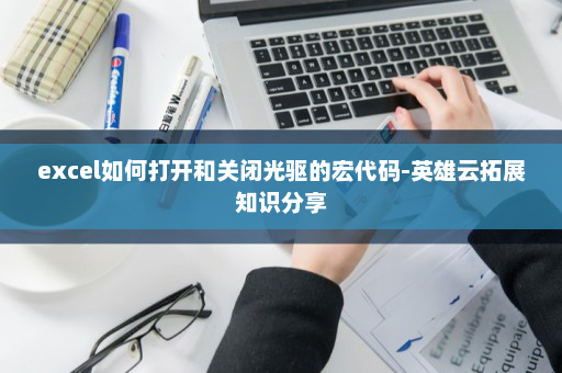 excel如何打开和关闭光驱的宏代码-英雄云拓展知识分享