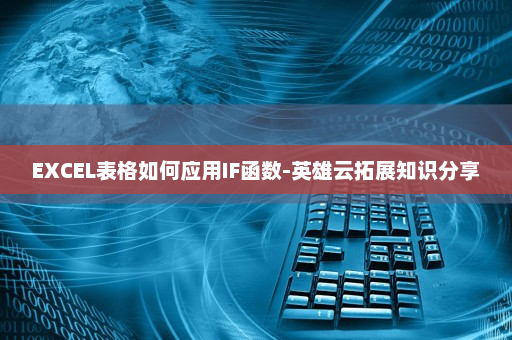 EXCEL表格如何应用IF函数-英雄云拓展知识分享