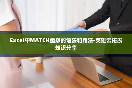 Excel中MATCH函数的语法和用法-英雄云拓展知识分享