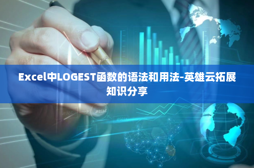 Excel中LOGEST函数的语法和用法-英雄云拓展知识分享