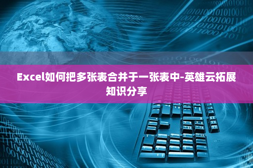 Excel如何把多张表合并于一张表中-英雄云拓展知识分享