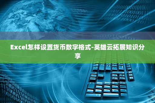 Excel怎样设置货币数字格式-英雄云拓展知识分享