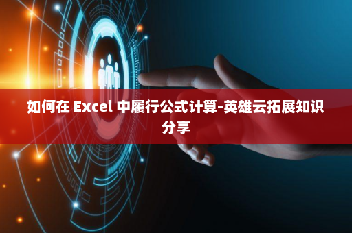 如何在 Excel 中履行公式计算-英雄云拓展知识分享