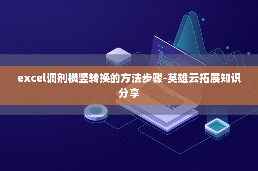 excel调剂横竖转换的方法步骤-英雄云拓展知识分享