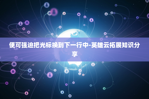 便可强迫把光标换到下一行中-英雄云拓展知识分享