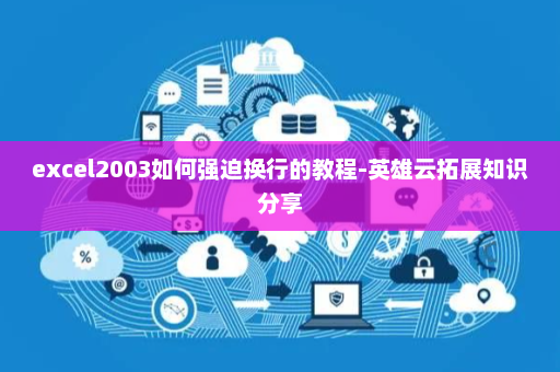 excel2003如何强迫换行的教程-英雄云拓展知识分享