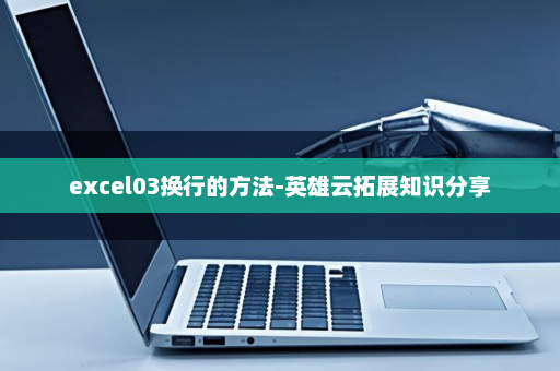 excel03换行的方法-英雄云拓展知识分享