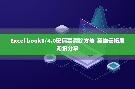 Excel book1/4.0宏病毒清除方法-英雄云拓展知识分享