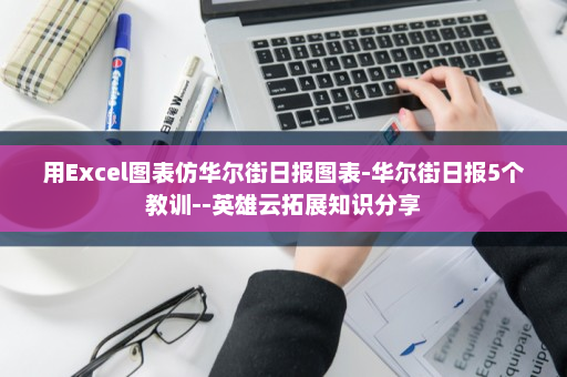 用Excel图表仿华尔街日报图表-华尔街日报5个教训--英雄云拓展知识分享