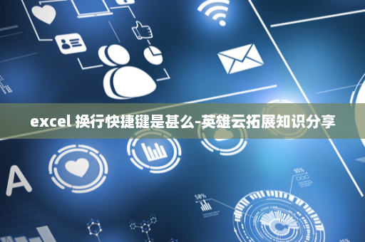 excel 换行快捷键是甚么-英雄云拓展知识分享