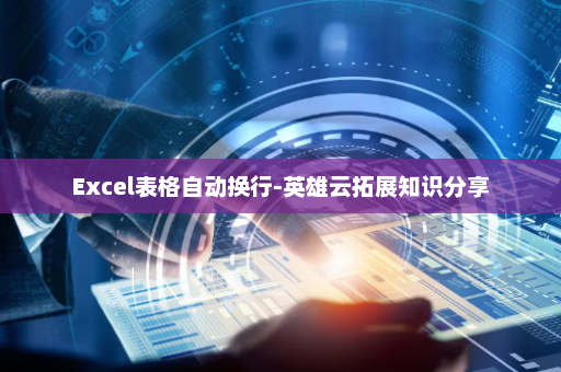 Excel表格自动换行-英雄云拓展知识分享