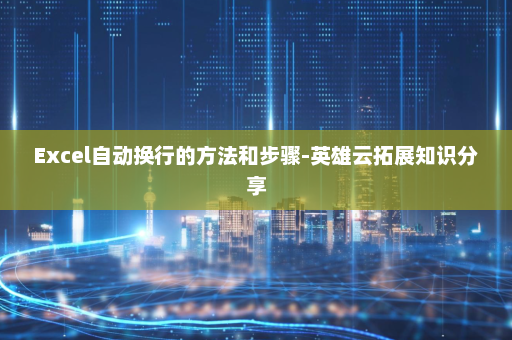 Excel自动换行的方法和步骤-英雄云拓展知识分享