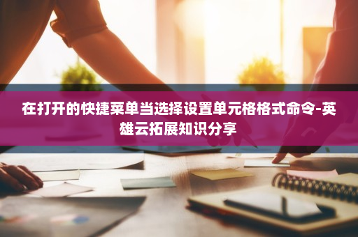 在打开的快捷菜单当选择设置单元格格式命令-英雄云拓展知识分享