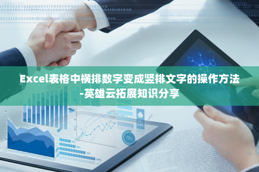 Excel表格中横排数字变成竖排文字的操作方法-英雄云拓展知识分享
