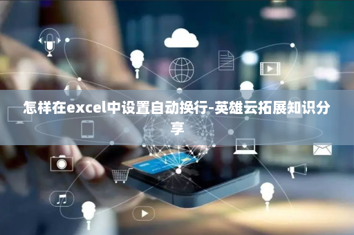 怎样在excel中设置自动换行-英雄云拓展知识分享