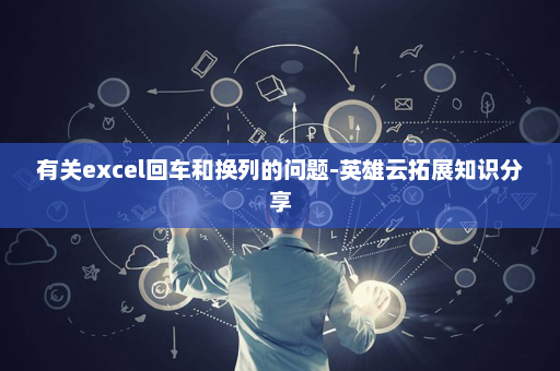 有关excel回车和换列的问题-英雄云拓展知识分享