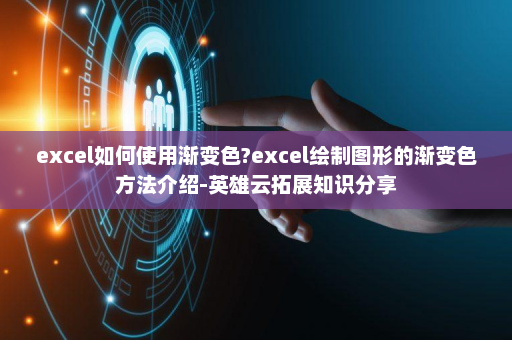 excel如何使用渐变色?excel绘制图形的渐变色方法介绍-英雄云拓展知识分享