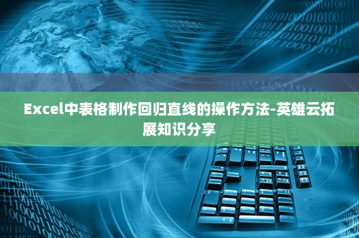 Excel中表格制作回归直线的操作方法-英雄云拓展知识分享