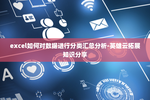 excel如何对数据进行分类汇总分析-英雄云拓展知识分享