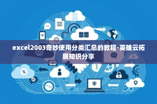 excel2003奇妙使用分类汇总的教程-英雄云拓展知识分享