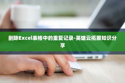 删除Excel表格中的重复记录-英雄云拓展知识分享