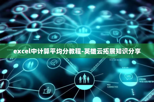 excel中计算平均分教程-英雄云拓展知识分享