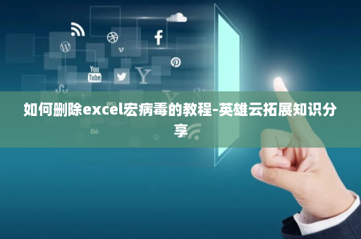 如何删除excel宏病毒的教程-英雄云拓展知识分享