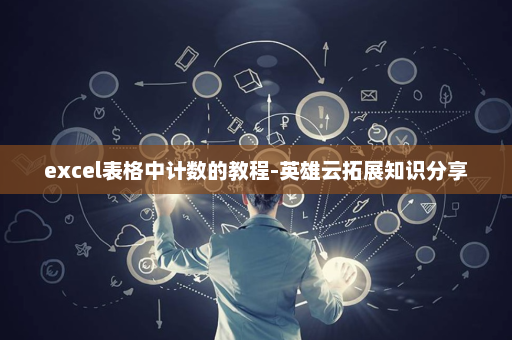 excel表格中计数的教程-英雄云拓展知识分享
