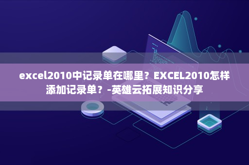 excel2010中记录单在哪里？EXCEL2010怎样添加记录单？-英雄云拓展知识分享