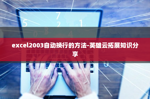 excel2003自动换行的方法-英雄云拓展知识分享